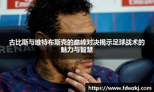 古比斯与维特布斯克的巅峰对决揭示足球战术的魅力与智慧