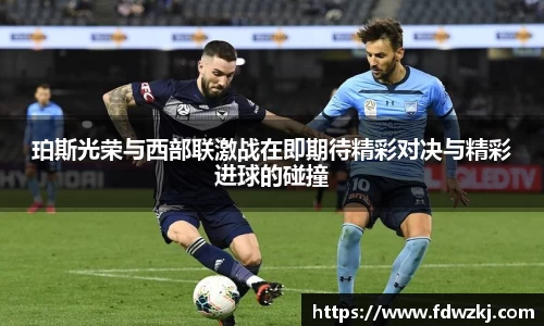 珀斯光荣与西部联激战在即期待精彩对决与精彩进球的碰撞
