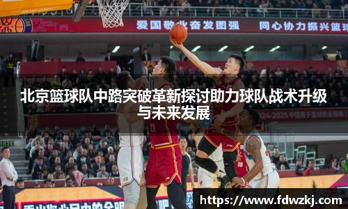 北京篮球队中路突破革新探讨助力球队战术升级与未来发展